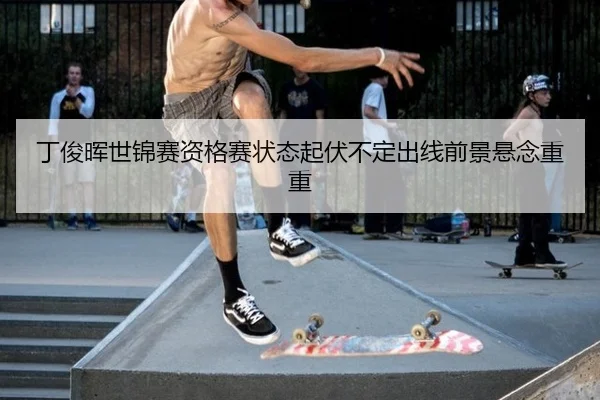 丁俊晖世锦赛资格赛状态起伏不定出线前景悬念重重